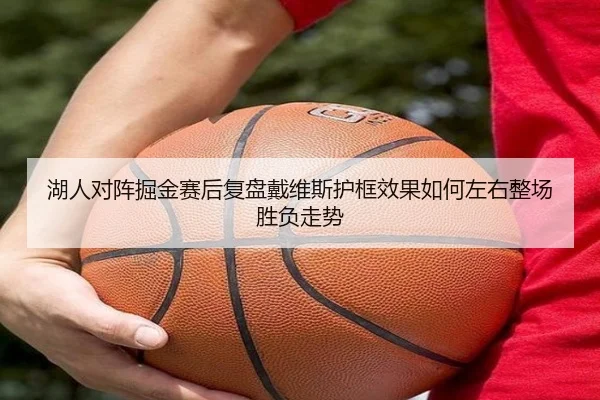 湖人对阵掘金赛后复盘戴维斯护框效果如何左右整场胜负走势