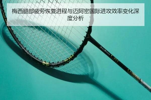 梅西腿部疲劳恢复进程与迈阿密国际进攻效率变化深度分析