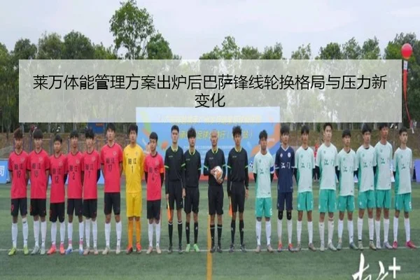 莱万体能管理方案出炉后巴萨锋线轮换格局与压力新变化