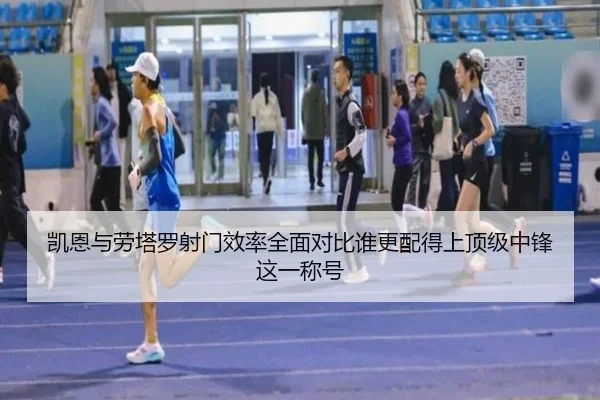 凯恩与劳塔罗射门效率全面对比谁更配得上顶级中锋这一称号
