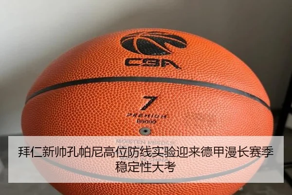 拜仁新帅孔帕尼高位防线实验迎来德甲漫长赛季稳定性大考