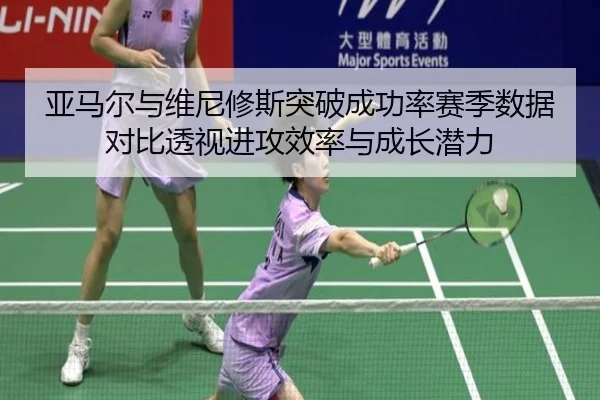 亚马尔与维尼修斯突破成功率赛季数据对比透视进攻效率与成长潜力