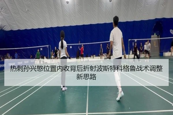 热刺孙兴慜位置内收背后折射波斯特科格鲁战术调整新思路