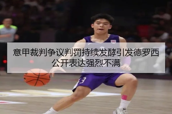 意甲裁判争议判罚持续发酵引发德罗西公开表达强烈不满