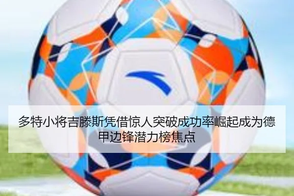 多特小将吉滕斯凭借惊人突破成功率崛起成为德甲边锋潜力榜焦点