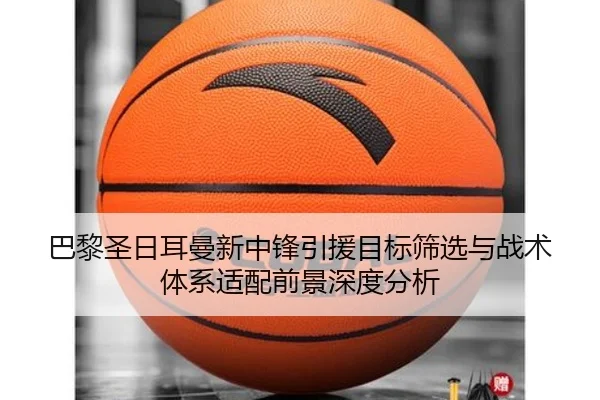 巴黎圣日耳曼新中锋引援目标筛选与战术体系适配前景深度分析