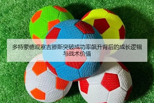 多特蒙德观察吉滕斯突破成功率飙升背后的成长逻辑与战术价值