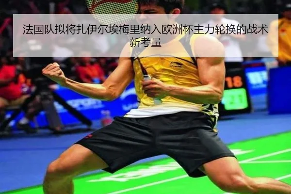 法国队拟将扎伊尔埃梅里纳入欧洲杯主力轮换的战术新考量