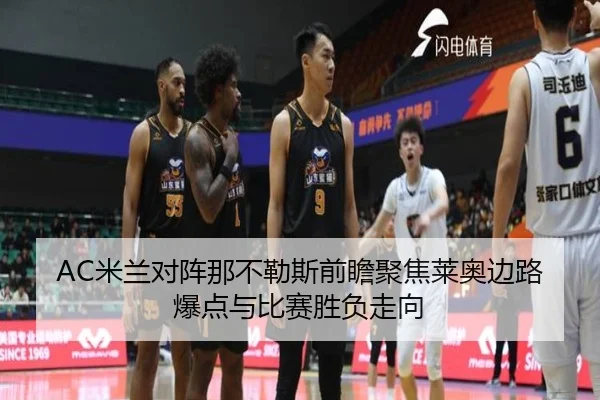 AC米兰对阵那不勒斯前瞻聚焦莱奥边路爆点与比赛胜负走向