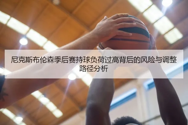 尼克斯布伦森季后赛持球负荷过高背后的风险与调整路径分析