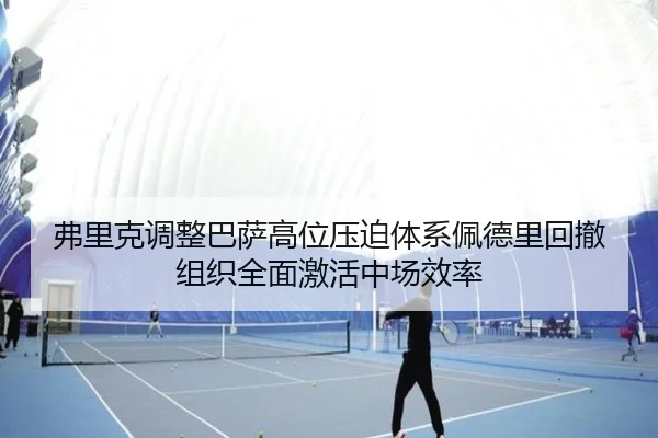 弗里克调整巴萨高位压迫体系佩德里回撤组织全面激活中场效率